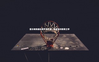 开云APP-塞瓦略斯痛批西甲海外赛，明显篡改联赛之举